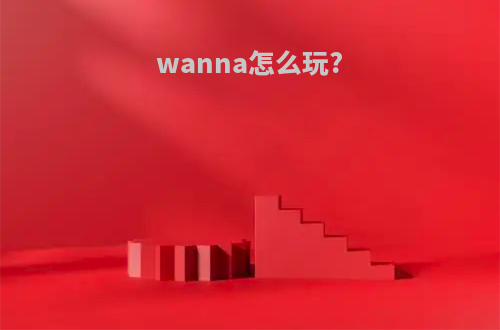 wanna怎么玩?