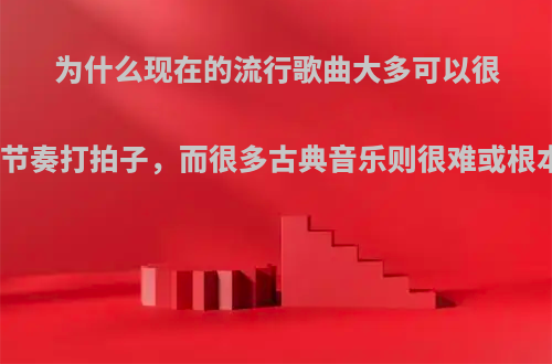 为什么现在的流行歌曲大多可以很容易随着歌曲的节奏打拍子，而很多古典音乐则很难或根本不知道如何打?