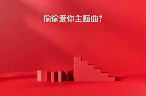 偷偷爱你主题曲?
