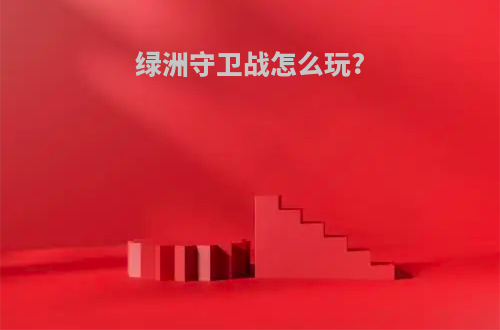 绿洲守卫战怎么玩?