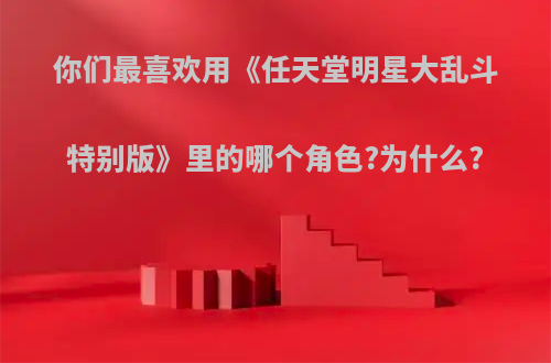 你们最喜欢用《任天堂明星大乱斗特别版》里的哪个角色?为什么?