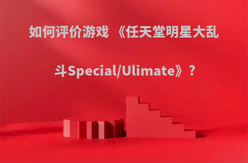 如何评价游戏 《任天堂明星大乱斗Special/Ulimate》?