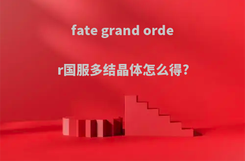 fate grand order国服多结晶体怎么得?