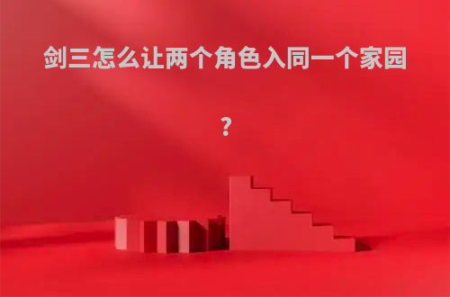 剑三怎么让两个角色入同一个家园?