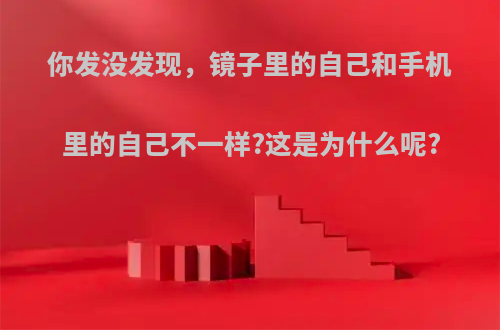 你发没发现，镜子里的自己和手机里的自己不一样?这是为什么呢?