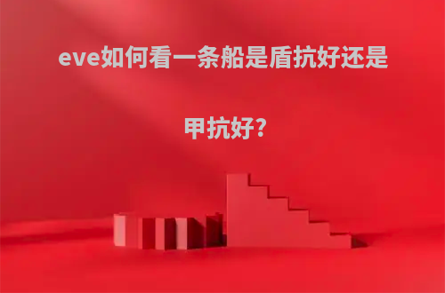 eve如何看一条船是盾抗好还是甲抗好?