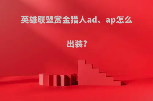 英雄联盟赏金猎人ad、ap怎么出装?