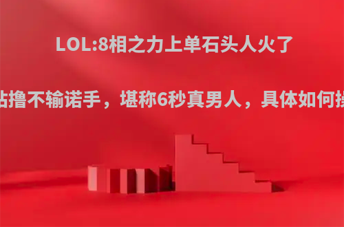 LOL:8相之力上单石头人火了，站撸不输诺手，堪称6秒真男人，具体如何操作?