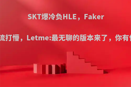 SKT爆冷负HLE，Faker被奶盾流打懵，Letme:最无聊的版本来了，你有何看法?