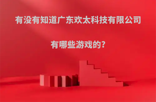 有没有知道广东欢太科技有限公司有哪些游戏的?