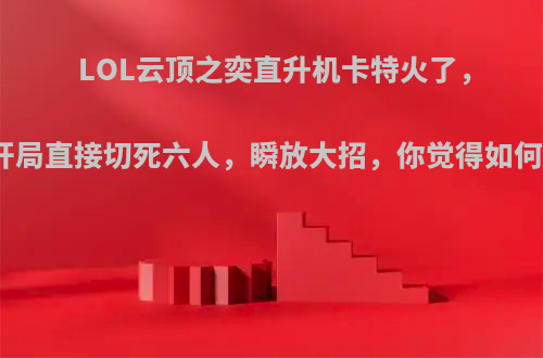 LOL云顶之奕直升机卡特火了，开局直接切死六人，瞬放大招，你觉得如何?