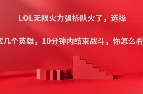 LOL无限火力强拆队火了，选择这几个英雄，10分钟内结束战斗，你怎么看?