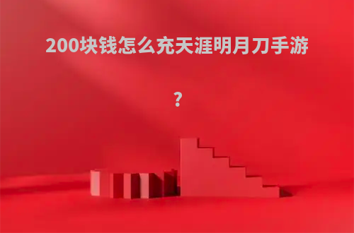 200块钱怎么充天涯明月刀手游?