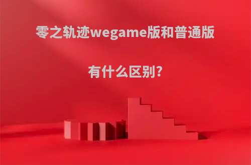 零之轨迹wegame版和普通版有什么区别?