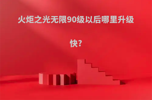 火炬之光无限90级以后哪里升级快?