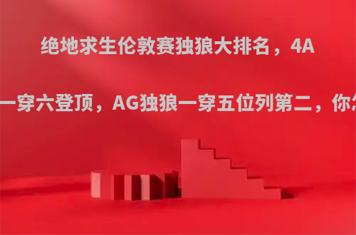 绝地求生伦敦赛独狼大排名，4AM醒目一穿六登顶，AG独狼一穿五位列第二，你怎么看?