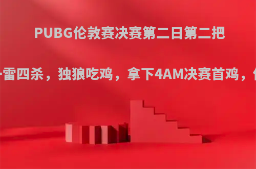 PUBG伦敦赛决赛第二日第二把，醒目一雷四杀，独狼吃鸡，拿下4AM决赛首鸡，你怎么看?