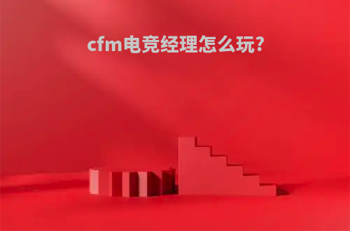 cfm电竞经理怎么玩?