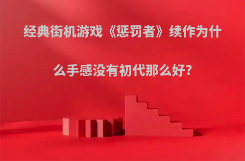 经典街机游戏《惩罚者》续作为什么手感没有初代那么好?