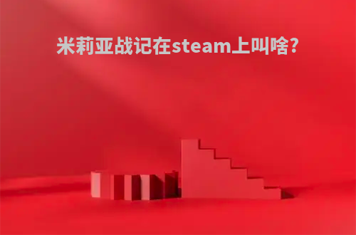 米莉亚战记在steam上叫啥?