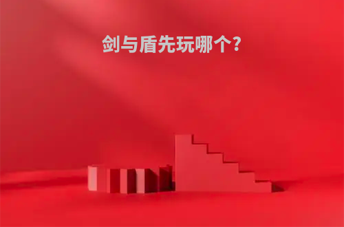 剑与盾先玩哪个?