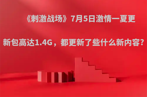 《刺激战场》7月5日激情一夏更新包高达1.4G，都更新了些什么新内容?