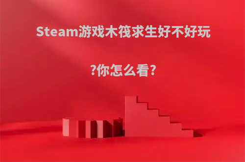 Steam游戏木筏求生好不好玩?你怎么看?