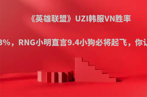 《英雄联盟》UZI韩服VN胜率高达73%，RNG小明直言9.4小狗必将起飞，你认为呢?