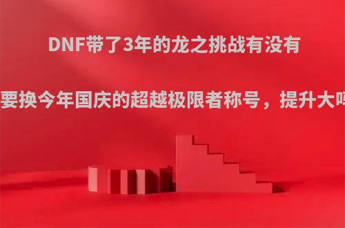 DNF带了3年的龙之挑战有没有必要换今年国庆的超越极限者称号，提升大吗?