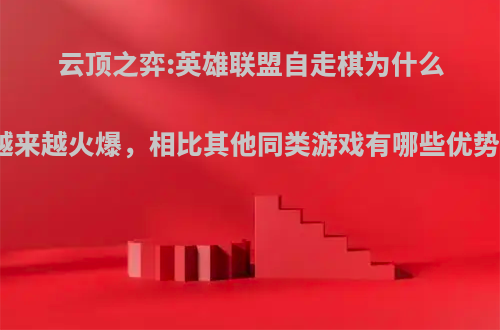 云顶之弈:英雄联盟自走棋为什么越来越火爆，相比其他同类游戏有哪些优势?