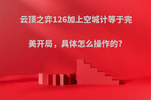 云顶之弈126加上空城计等于完美开局，具体怎么操作的?