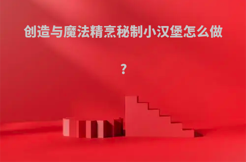 创造与魔法精烹秘制小汉堡怎么做?