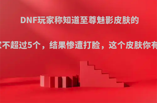 DNF玩家称知道至尊魅影皮肤的玩家不超过5个，结果惨遭打脸，这个皮肤你有吗?