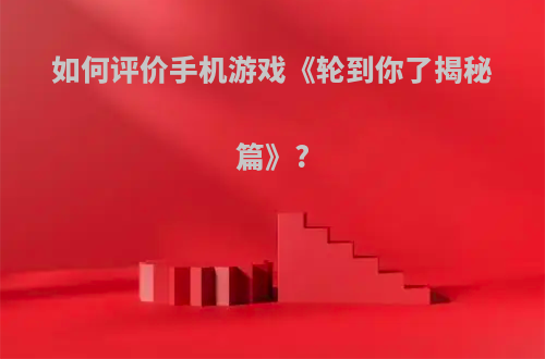 如何评价手机游戏《轮到你了揭秘篇》?