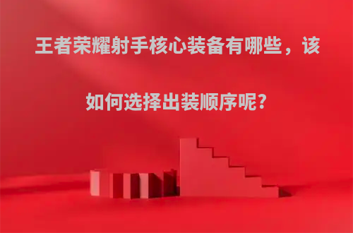 王者荣耀射手核心装备有哪些，该如何选择出装顺序呢?