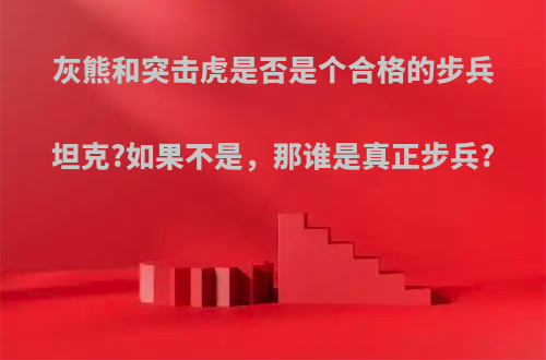 灰熊和突击虎是否是个合格的步兵坦克?如果不是，那谁是真正步兵?