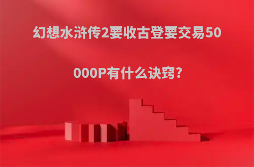 幻想水浒传2要收古登要交易50000P有什么诀窍?