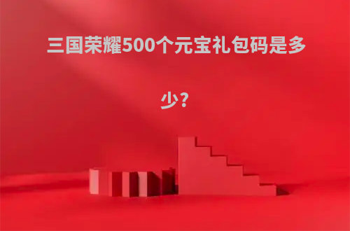 三国荣耀500个元宝礼包码是多少?