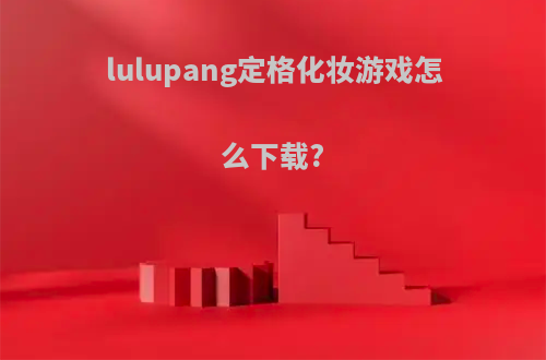 lulupang定格化妆游戏怎么下载?