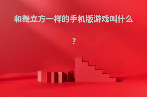 和舞立方一样的手机版游戏叫什么?