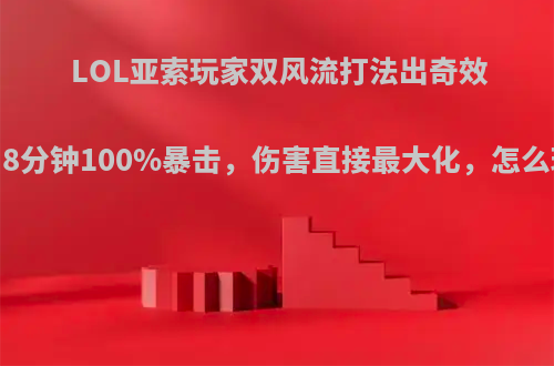 LOL亚索玩家双风流打法出奇效，8分钟100%暴击，伤害直接最大化，怎么玩?