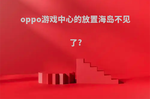 oppo游戏中心的放置海岛不见了?