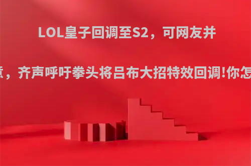 LOL皇子回调至S2，可网友并不满意，齐声呼吁拳头将吕布大招特效回调!你怎么看?