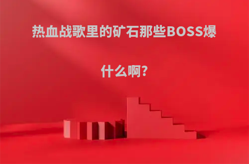 热血战歌里的矿石那些BOSS爆什么啊?