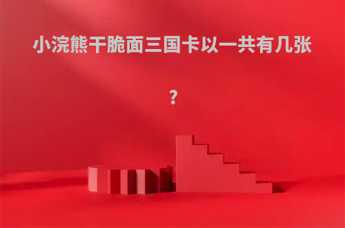 小浣熊干脆面三国卡以一共有几张?