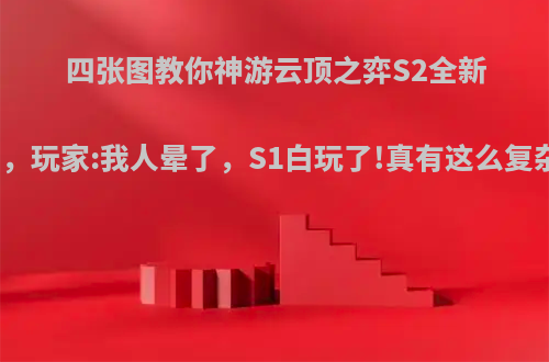 四张图教你神游云顶之弈S2全新版本，玩家:我人晕了，S1白玩了!真有这么复杂吗?