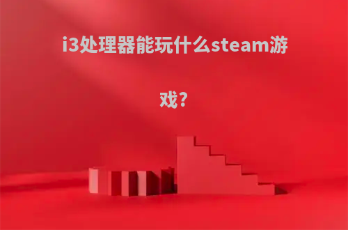 i3处理器能玩什么steam游戏?