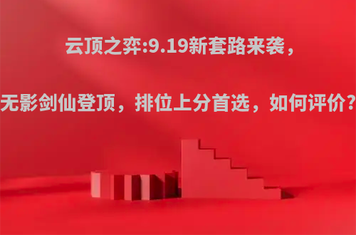 云顶之弈:9.19新套路来袭，无影剑仙登顶，排位上分首选，如何评价?