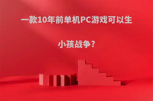 一款10年前单机PC游戏可以生小孩战争?