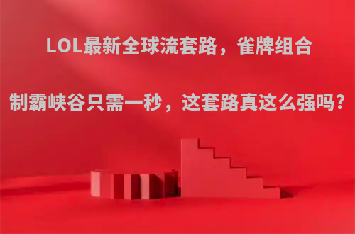 LOL最新全球流套路，雀牌组合制霸峡谷只需一秒，这套路真这么强吗?